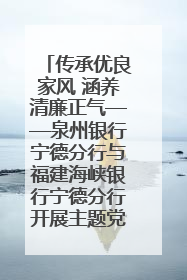 传承优良家风 涵养清廉正气——泉州银行宁德分行与福建海峡银行宁德分行开展主题党日活动
