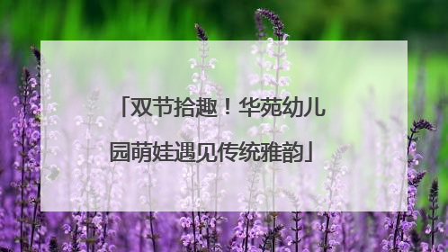 双节拾趣！华苑幼儿园萌娃遇见传统雅韵