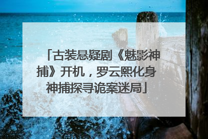 古装悬疑剧《魅影神捕》开机，罗云熙化身神捕探寻诡案迷局