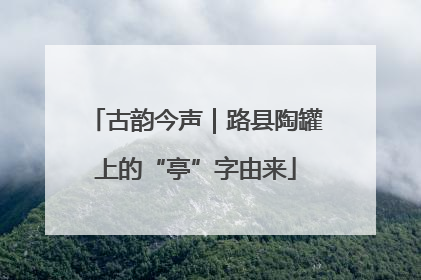 古韵今声｜路县陶罐上的“亭”字由来