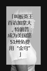 叫板英王首访加拿大，特朗普：成为美国第51州免费用“金穹”