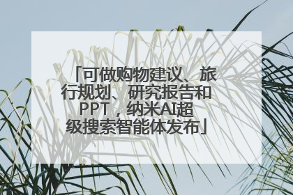 可做购物建议、旅行规划、研究报告和PPT，纳米AI超级搜索智能体发布