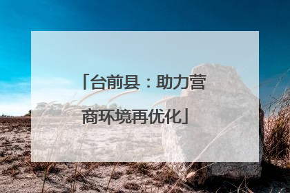 台前县：助力营商环境再优化