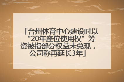 台州体育中心建设时以“20年座位使用权”筹资被指部分权益未兑现，公司称再延长3年