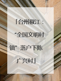 台州椒江：“全国文明村镇”落户下陈广兴村
