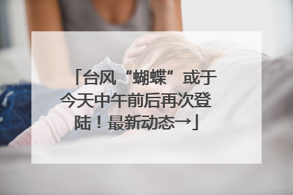 台风“蝴蝶”或于今天中午前后再次登陆！最新动态→