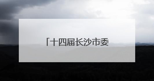 十四届长沙市委第十轮巡察全部完成进驻，各巡察组联系方式公布