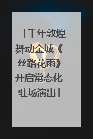 千年敦煌舞动金城《丝路花雨》开启常态化驻场演出