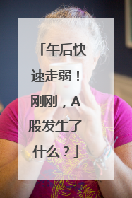 午后快速走弱！刚刚，A股发生了什么？