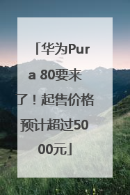 华为Pura 80要来了！起售价格预计超过5000元