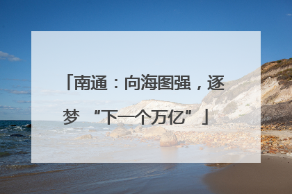 南通：向海图强，逐梦 “下一个万亿”
