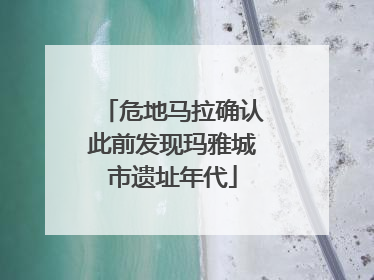 危地马拉确认此前发现玛雅城市遗址年代