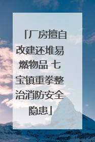厂房擅自改建还堆易燃物品 七宝镇重拳整治消防安全隐患