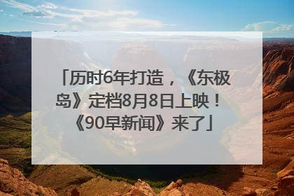 历时6年打造，《东极岛》定档8月8日上映！《90早新闻》来了