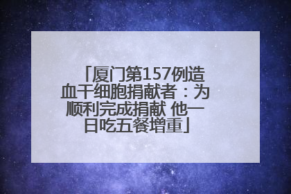 厦门第157例造血干细胞捐献者：为顺利完成捐献 他一日吃五餐增重