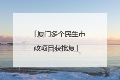 厦门多个民生市政项目获批复
