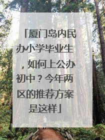 厦门岛内民办小学毕业生，如何上公办初中？今年两区的推荐方案是这样