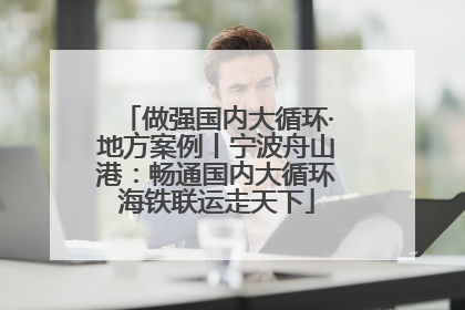 做强国内大循环·地方案例丨宁波舟山港：畅通国内大循环海铁联运走天下