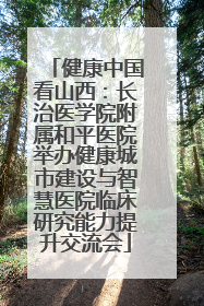 健康中国看山西：长治医学院附属和平医院举办健康城市建设与智慧医院临床研究能力提升交流会