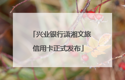 兴业银行潇湘文旅信用卡正式发布
