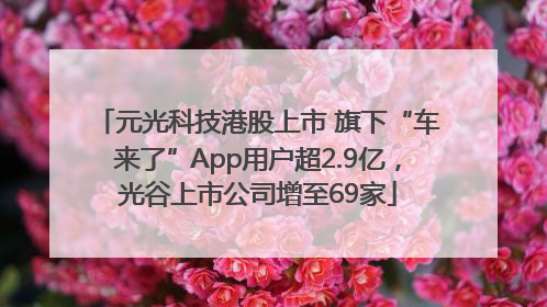 元光科技港股上市 旗下“车来了”App用户超2.9亿，光谷上市公司增至69家