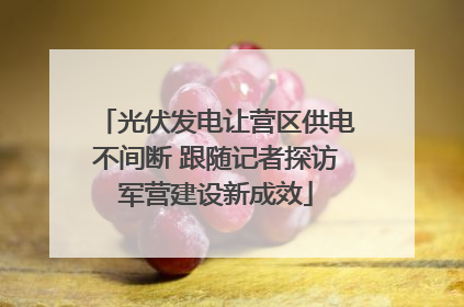 光伏发电让营区供电不间断 跟随记者探访军营建设新成效