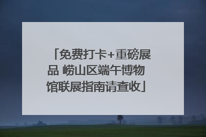 免费打卡+重磅展品 崂山区端午博物馆联展指南请查收