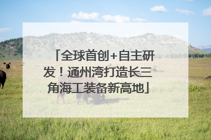 全球首创+自主研发！通州湾打造长三角海工装备新高地