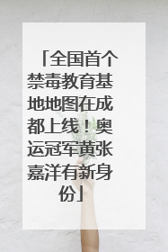 全国首个禁毒教育基地地图在成都上线！奥运冠军黄张嘉洋有新身份