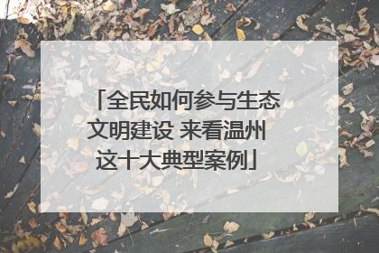 全民如何参与生态文明建设 来看温州这十大典型案例