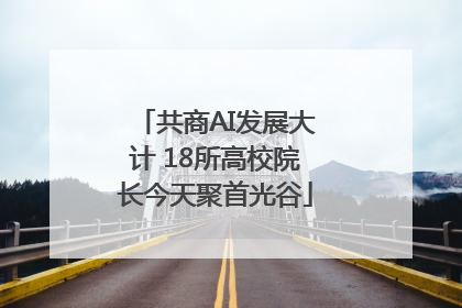 共商AI发展大计 18所高校院长今天聚首光谷