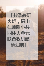 共擎教研火炬，眉山仁师附小共同体大单元联合教研燃情启航