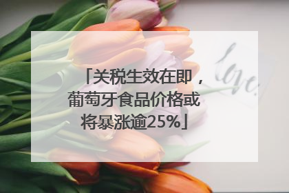 关税生效在即，葡萄牙食品价格或将暴涨逾25%