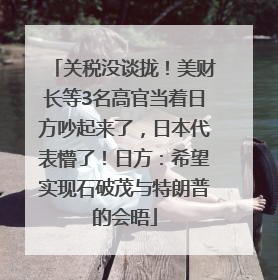 关税没谈拢！美财长等3名高官当着日方吵起来了，日本代表懵了！日方：希望实现石破茂与特朗普的会晤