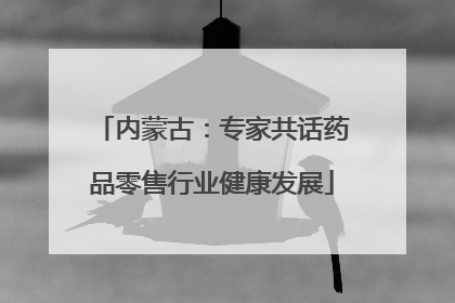 内蒙古：专家共话药品零售行业健康发展