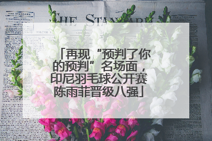 再现“预判了你的预判”名场面，印尼羽毛球公开赛陈雨菲晋级八强