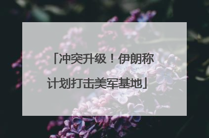 冲突升级！伊朗称计划打击美军基地
