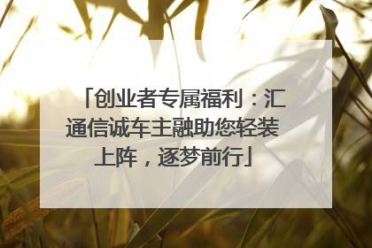 创业者专属福利：汇通信诚车主融助您轻装上阵，逐梦前行