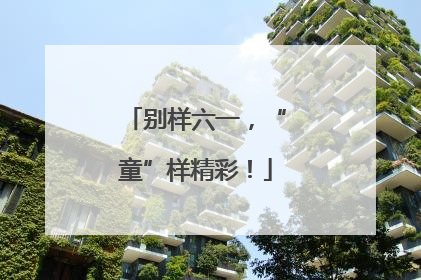 别样六一，“童”样精彩！