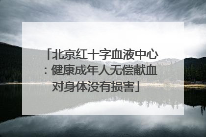 北京红十字血液中心：健康成年人无偿献血对身体没有损害