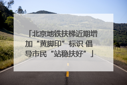 北京地铁扶梯近期增加“黄脚印”标识 倡导市民“站稳扶好”