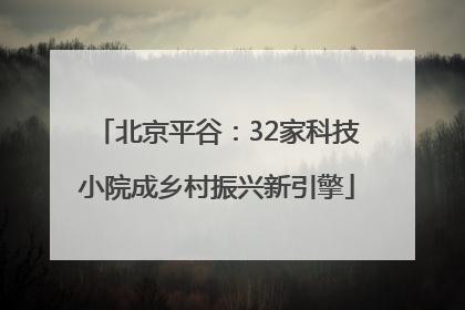 北京平谷：32家科技小院成乡村振兴新引擎