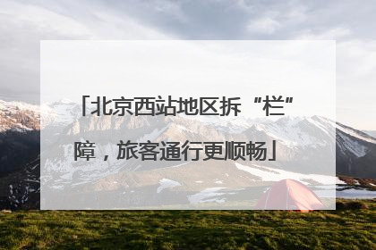 北京西站地区拆“栏”障，旅客通行更顺畅