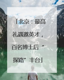 北京：最高礼遇邀英才，百名博士后“探路”丰台