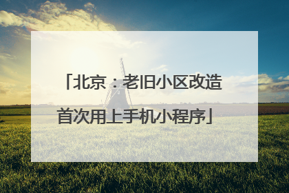 北京：老旧小区改造首次用上手机小程序