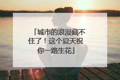 城市的浪漫藏不住了！这个夏天祝你一路生花