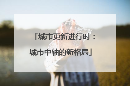 城市更新进行时：城市中轴的新格局
