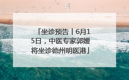 坐诊预告丨6月15日，中医专家郭媛将坐诊德州明医港