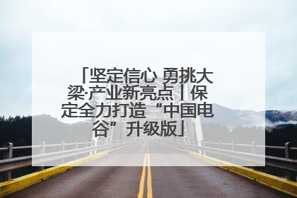 坚定信心 勇挑大梁·产业新亮点丨保定全力打造“中国电谷”升级版