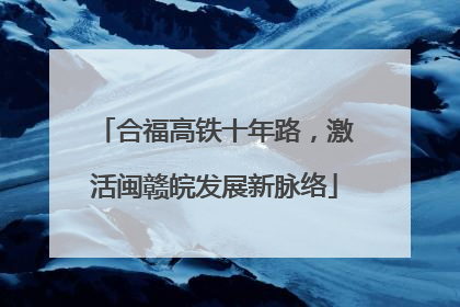 合福高铁十年路，激活闽赣皖发展新脉络